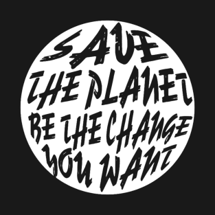 Save The Planet Be The Change You Want T-Shirt