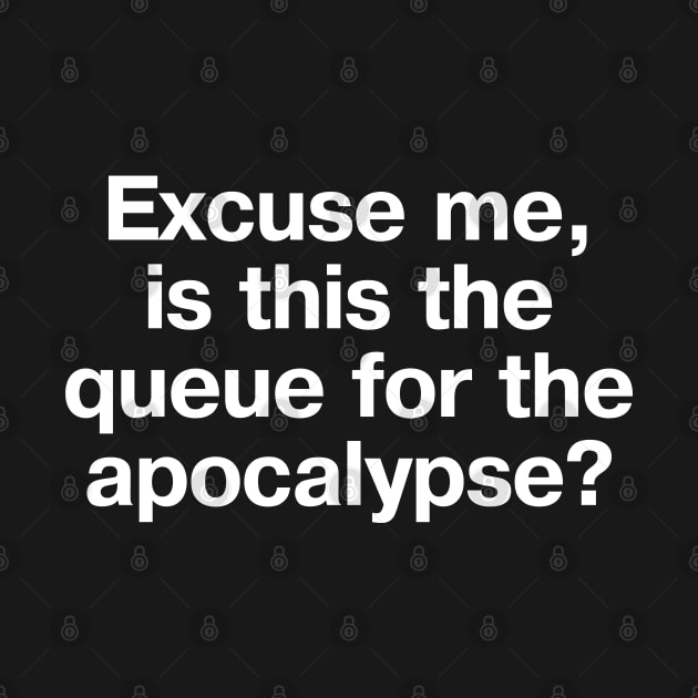 "Excuse me, is this the queue for the apocalypse?" in plain white letters - we're in the end times, but still gotta be polite by TheBestWords