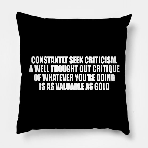 Constantly seek criticism. A well thought out critique of whatever you’re doing is as valuable as gold Pillow by CRE4T1V1TY