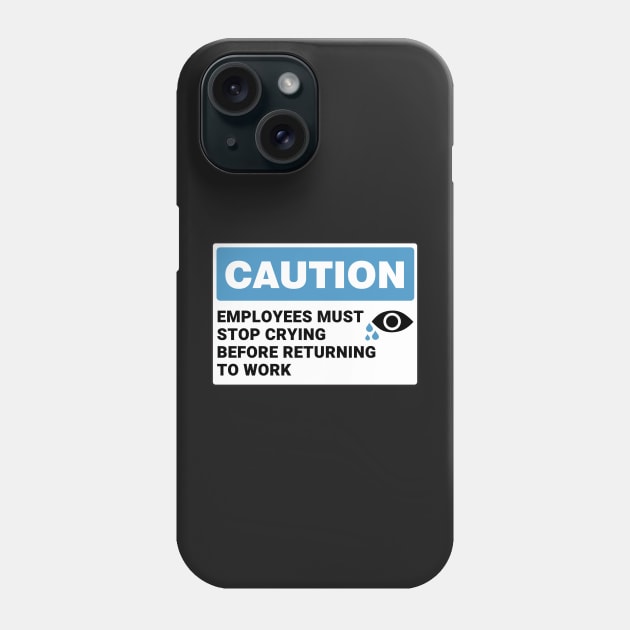 Employees Must Stop Crying Before Returning to Work ,Funny Office Sign Phone Case by yass-art