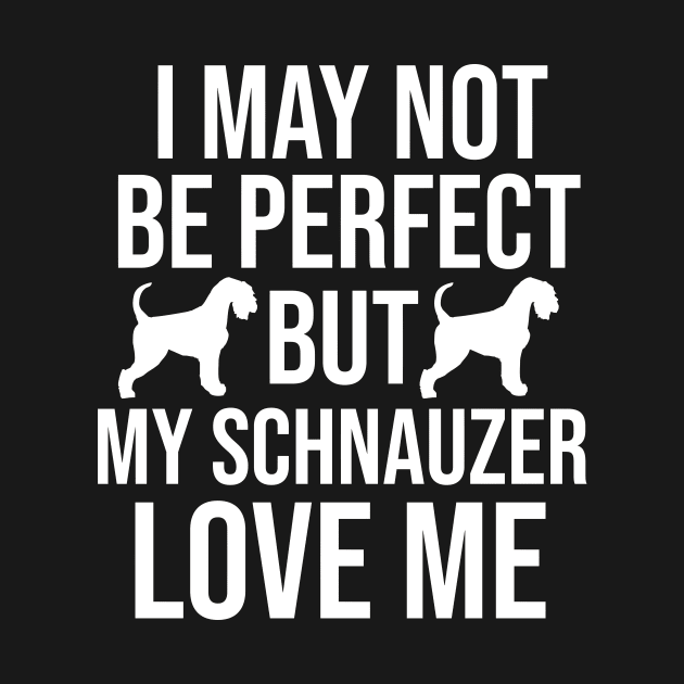 I may not perfect but my schnauzer love me by cypryanus