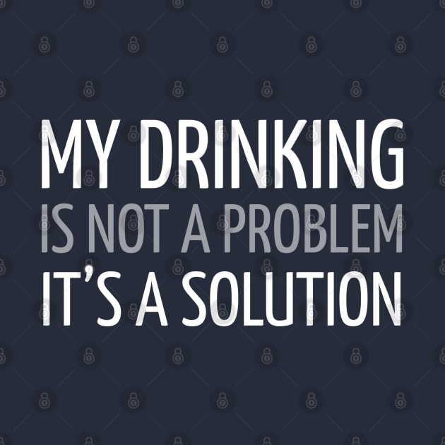 MY DRINKING IS NOT A PROBLEM IT’S A SOLUTION by DB Teez and More