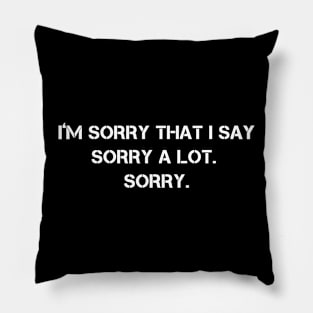 I’m Sorry That I Say Sorry A Lot Sorry Pillow