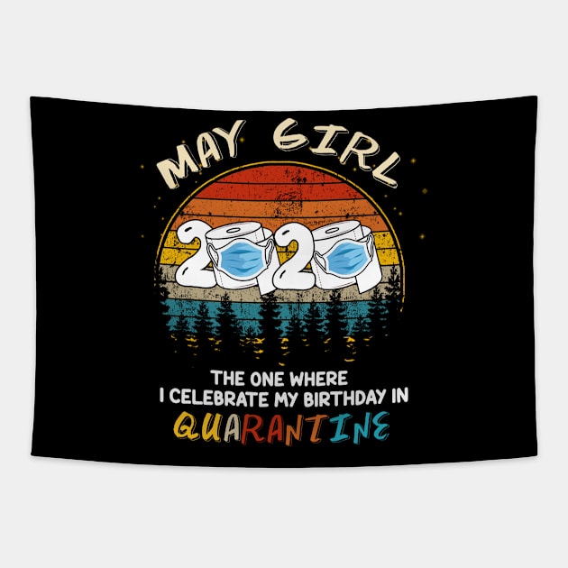 May Girl 2020 The One Where I Celebrate My Birthday In Quarantine, Quarantine Birthday Shirt, Quarantine Birthday Gift, Custom Birthday Quarantined Shirt, Kids Birthday Quarantine Tapestry by Everything for your LOVE-Birthday