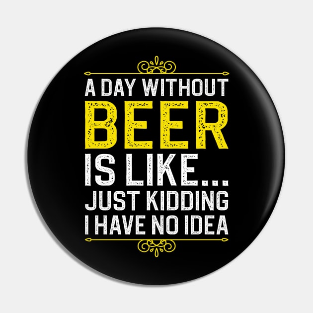 A Day Without Beer is Like Just Kidding I Have No Idea Pin by DragonTees