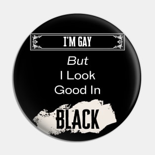 I'm Gay, But Look Good In Black Pin