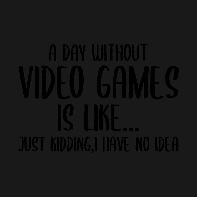 A Day Without Video Games Is Like Just Kidding I have No Idea by StoreDay