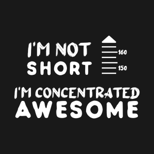 I am Not Short I am Concentrated Awesome Funny Quote T-Shirt