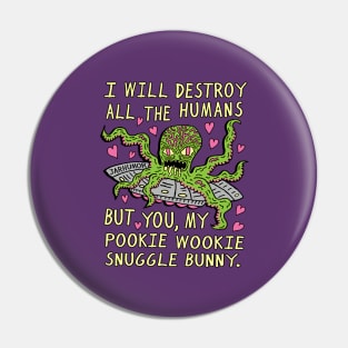 I Will Destroy All The Humans But You, My Pookie Wookie Snuggle Bunny. Pin