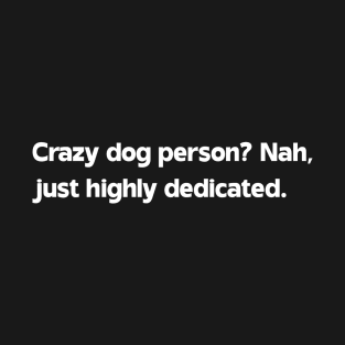 Crazy dog person? Nah, just highly dedicated T-Shirt