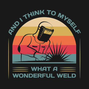 And I Think To Myself What A Wonderful Weld T-Shirt