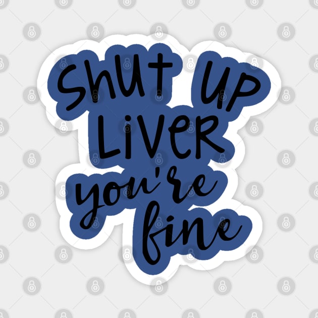 SHUT UP LIVER YOUR FINE Magnet by MarkBlakeDesigns