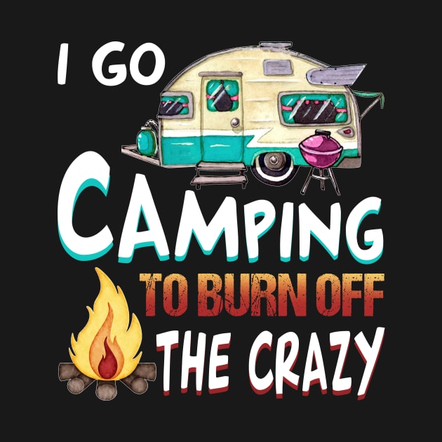 I Go Camping To Burn Off The Crazy T-Shirt by Kaileymahoney