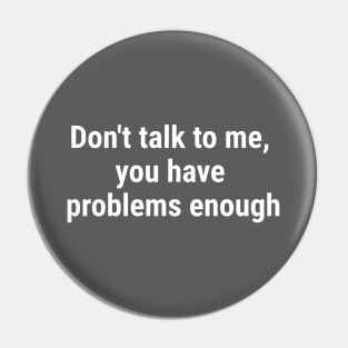 Don't talk to me, you have problems enough. White Pin