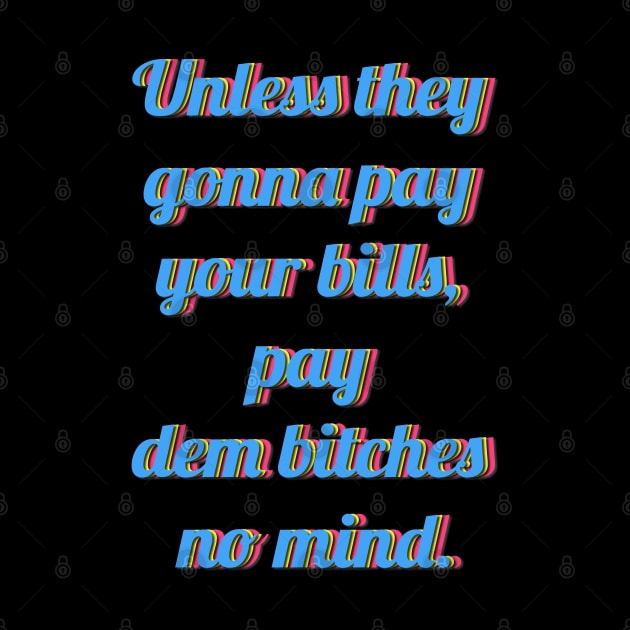 Unless they  gonna pay  your bills,  pay  dem bitches  no mind. by LanaBanana