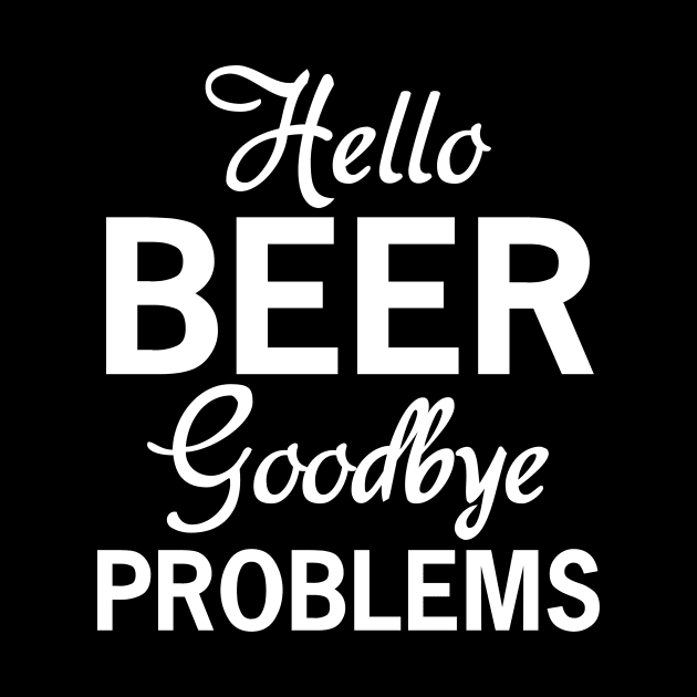 Hello Beer, Goodbye Problems by HelloShirt Design