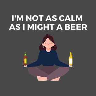 I'M NOT AS CALM AS I MIGHT A BEER T-Shirt