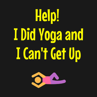 Help! I Did Yoga And I Can't Get Up T-Shirt