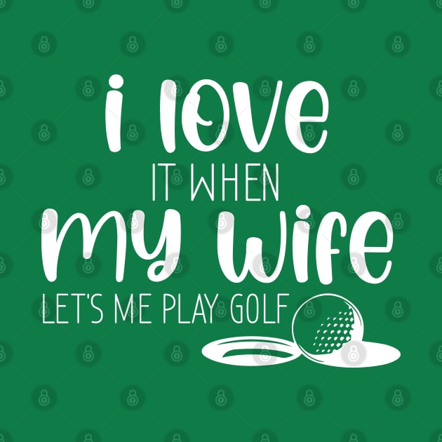 I Love When My Wife Let's Me Play Golf by chidadesign