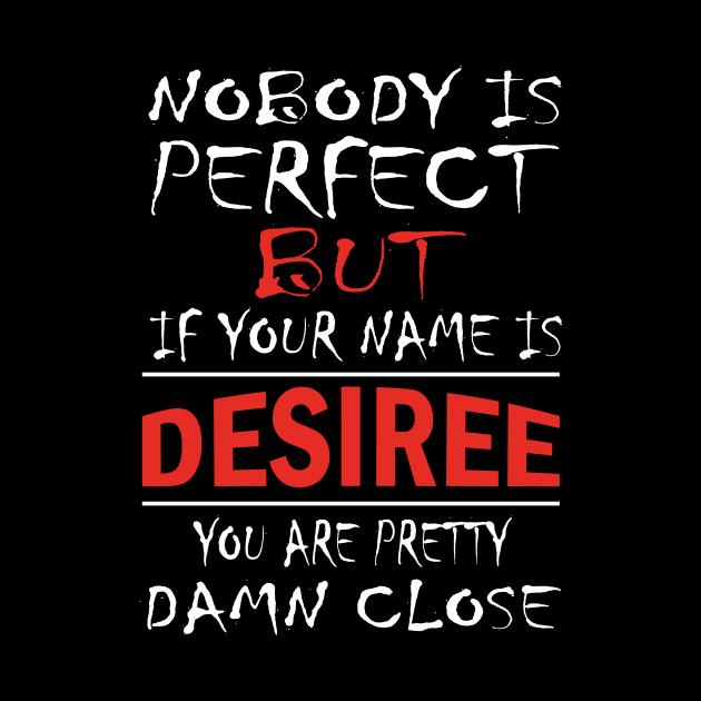 Nobody Is Perfect But If Your Name Is DESIREE You Are Pretty Damn Close by premium_designs