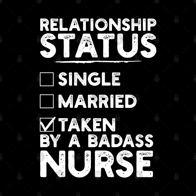 Relationship Status Taken By A Badass Nurse by DragonTees