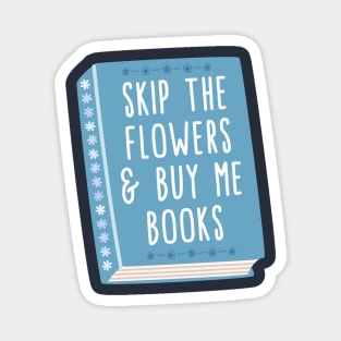 Skip the flowers and buy me books Magnet