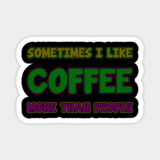 sometime i like coffee more than people Magnet