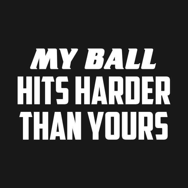 My ball hits harder by AnnoyingBowlerTees