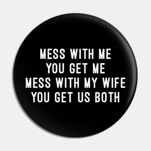 Mess with Me, You Get Me. Mess with My Wife, You Get Us Both Pin