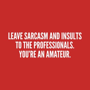 Offensive - Leave Sarcasm And Insults To The Professionals T-Shirt