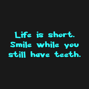 Life is short. Smile while you still have teeth. T-Shirt