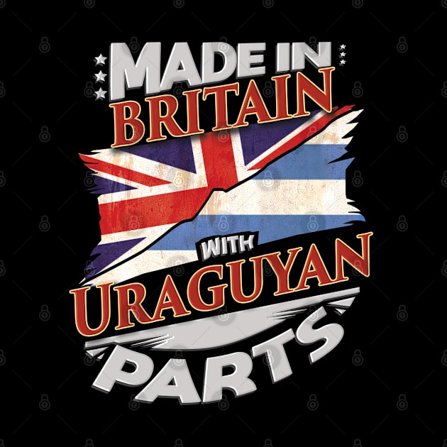 Made In Britain With Uraguyan Parts - Gift for Uraguyan From Uruguay by Country Flags