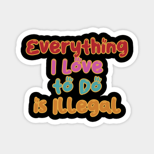 Everything I Love to do is Illegal Magnet