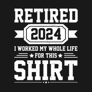 Retired 2024 I Worked My Whole Life For This Shirt T-Shirt