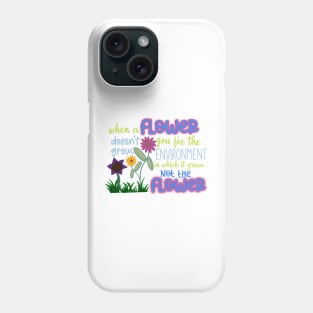 When a Flower Doesn't Grow, You Fix The Environment in Which it Grows… Not The Flower Phone Case