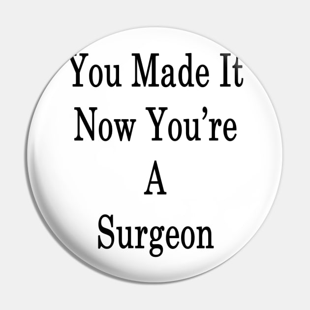You Made It Now You're A Surgeon Pin by supernova23