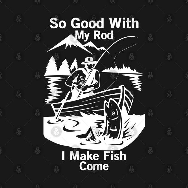 So Good With My Rod I Make Fish Come by Tee-hub