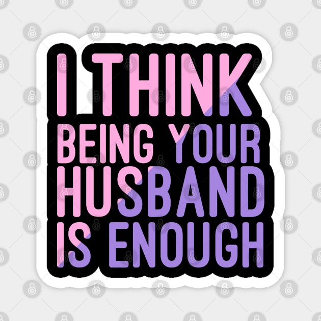 I Think Being Your Husband Is Enough | valentine day gift for her i think being your husband is gift enough Magnet by NoBreathJustArt