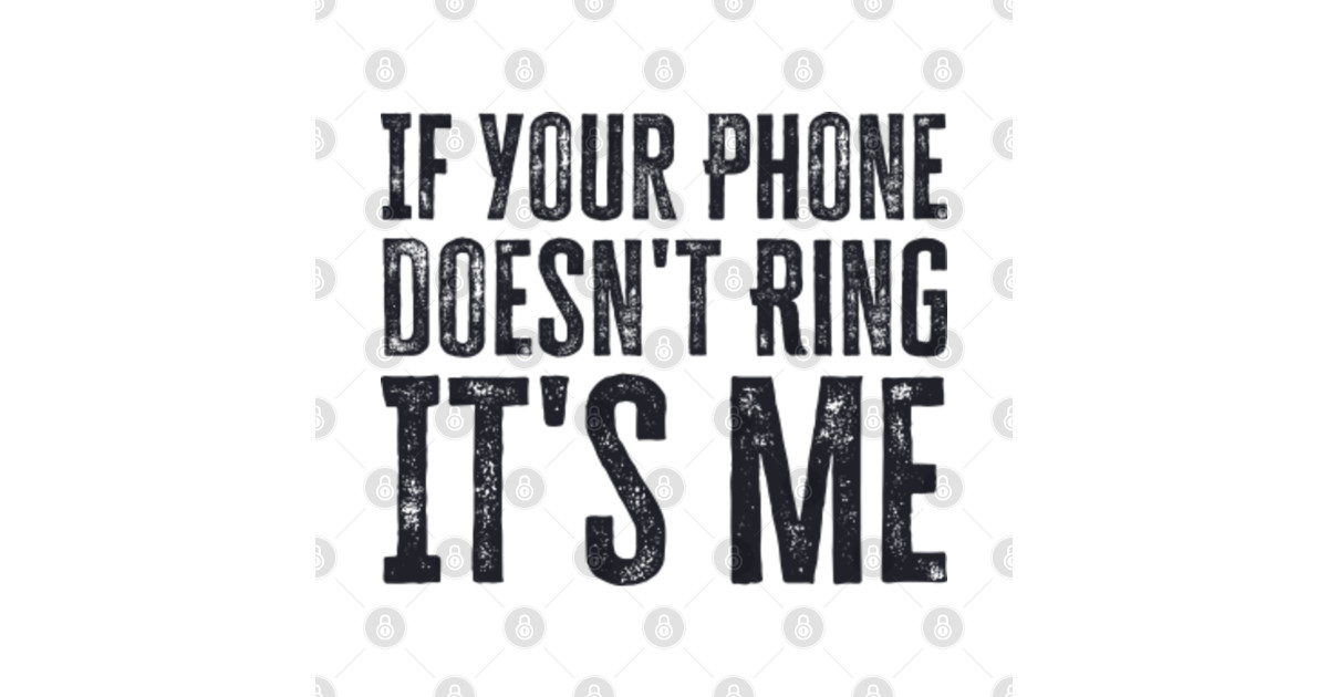 If Your Phone Doesn't Ring It's Me If Your Phone Doesnt Ring Its Me