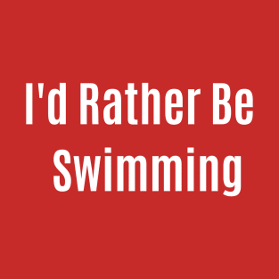 Funny Quote I'd Rather Be Swimming T-Shirt