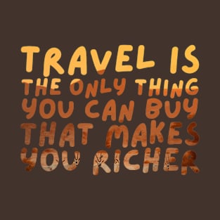 Travel is the only thing you can buy that makes you richer T-Shirt