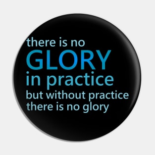 There is no glory in practice but without practice there is no glory Pin