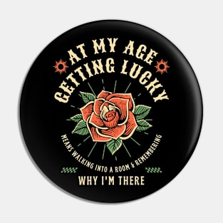 At My Age Getting Lucky Means Walking Into A Room & Remembering Why I'm There Pin