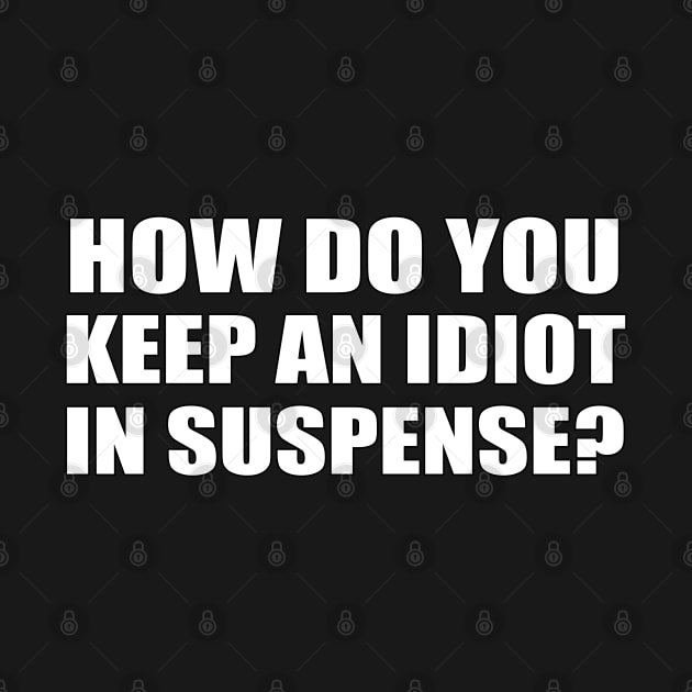 How do you keep an idiot in suspense? by ZenCloak