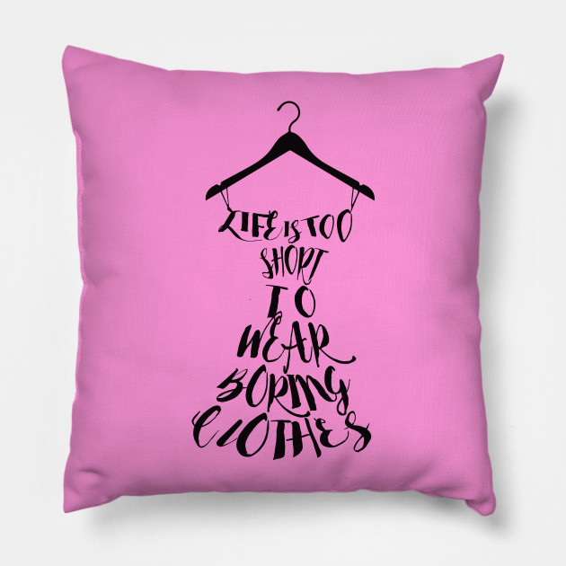 Life S Too Short To Wear Boring Clothes Life Pillow Teepublic