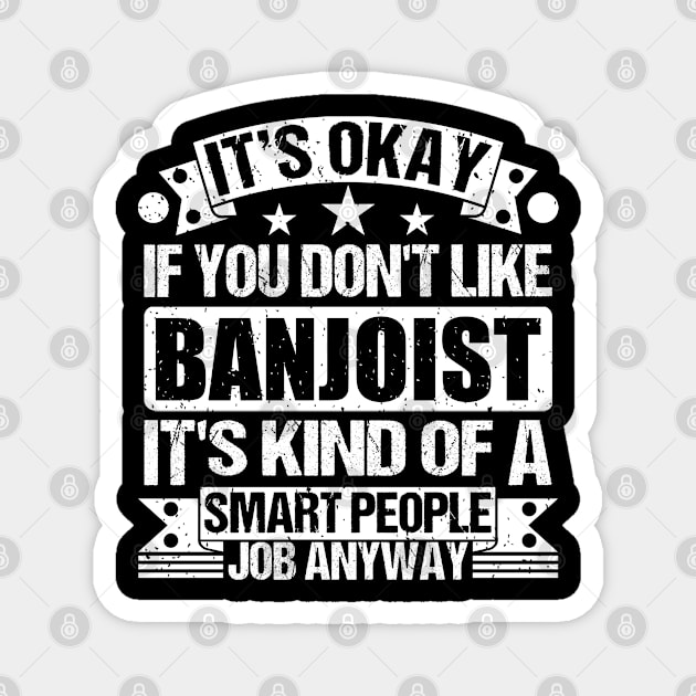 Banjoist lover It's Okay If You Don't Like Banjoist It's Kind Of A Smart People job Anyway Magnet by Benzii-shop 