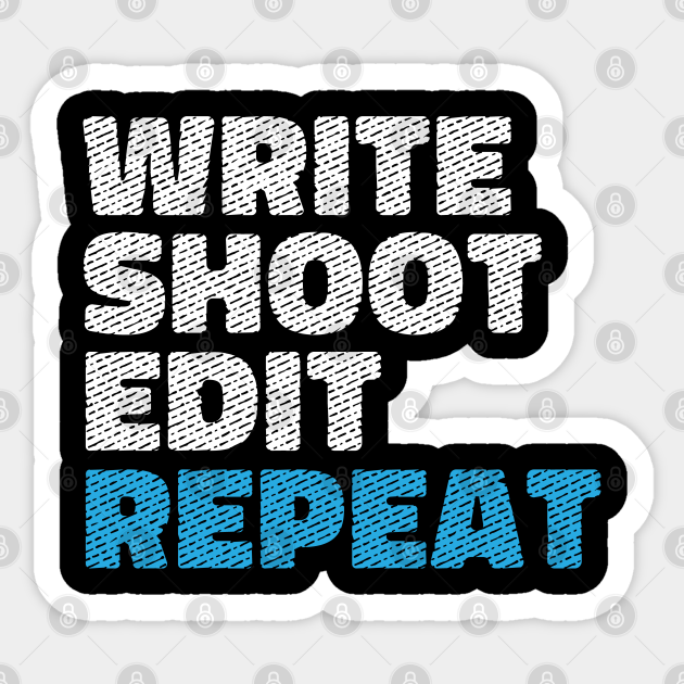 Write Shoot Edit Repeat Shirt Film Makers Movies Write Shoot Edit Repeat Sticker Teepublic