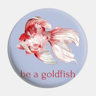 be a goldfish Pin