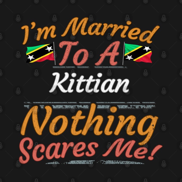 I'm Married To A Kittian Nothing Scares Me - Gift for Kittian From Saint Kitts and Nevis Nevisian,St Kitts Nevis by Country Flags