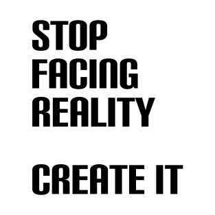 Stop facing reality - create it T-Shirt